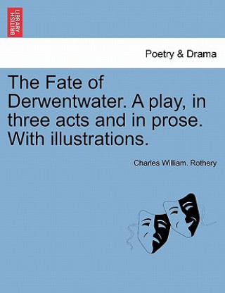 Kniha Fate of Derwentwater. a Play, in Three Acts and in Prose. with Illustrations. Charles William Rothery