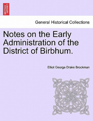 Carte Notes on the Early Administration of the District of Birbhum. Elliot George Drake Brockman