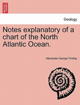 Kniha Notes Explanatory of a Chart of the North Atlantic Ocean. Alexander George Findlay