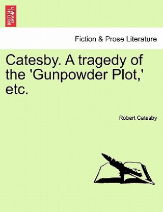 Kniha Catesby. a Tragedy of the 'Gunpowder Plot, ' Etc. Robert Catesby