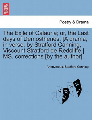 Knjiga Exile of Calauria; Or, the Last Days of Demosthenes. [A Drama, in Verse, by Stratford Canning, Viscount Stratford de Redcliffe.] Ms. Corrections [By t Stratford Canning