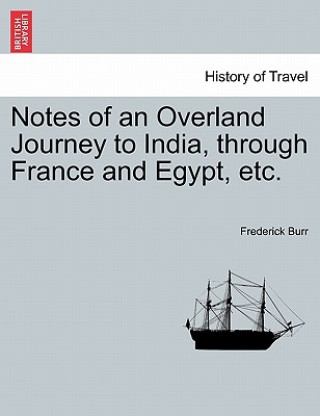 Kniha Notes of an Overland Journey to India, Through France and Egypt, Etc. Frederick Burr