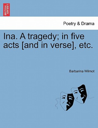 Knjiga Ina. a Tragedy; In Five Acts [And in Verse], Etc. Barbarina Wilmot