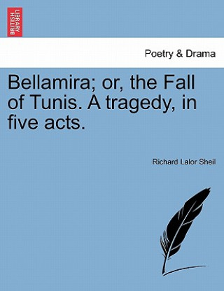 Knjiga Bellamira; Or, the Fall of Tunis. a Tragedy, in Five Acts. Richard Lalor Sheil