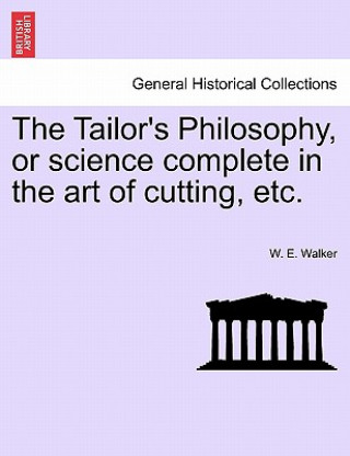 Książka Tailor's Philosophy, or Science Complete in the Art of Cutting, Etc. W E Walker