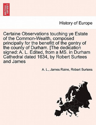 Książka Certaine Observations Touching Ye Estate of the Common-Wealth, Composed Principally for the Benefitt of the Gentry of the County of Durham. [The Dedic Robert Surtees