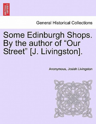 Könyv Some Edinburgh Shops. by the Author of "Our Street" [J. Livingston]. Josiah Livingston