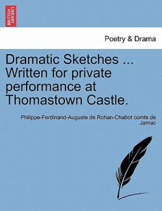 Książka Dramatic Sketches ... Written for Private Performance at Thomastown Castle. Philippe-Ferdinand-Auguste De Ro Jarnac