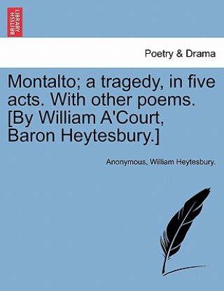 Książka Montalto; A Tragedy, in Five Acts. with Other Poems. [By William A'Court, Baron Heytesbury.] William Heytesbury