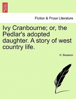 Könyv Ivy Cranbourne; Or, the Pedlar's Adopted Daughter. a Story of West Country Life. H Brazenor