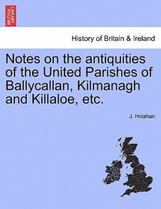 Knjiga Notes on the Antiquities of the United Parishes of Ballycallan, Kilmanagh and Killaloe, Etc. J Holahan