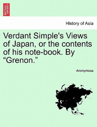 Книга Verdant Simple's Views of Japan, or the Contents of His Note-Book. by "Grenon." Anonymous
