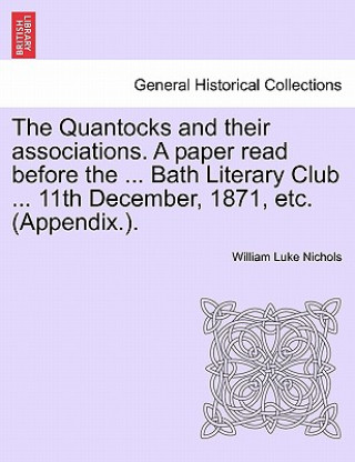 Könyv Quantocks and Their Associations. a Paper Read Before the ... Bath Literary Club ... 11th December, 1871, Etc. (Appendix.). William Luke Nichols