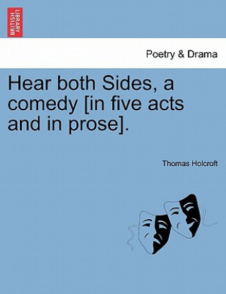 Książka Hear Both Sides, a Comedy [In Five Acts and in Prose]. Thomas Holcroft