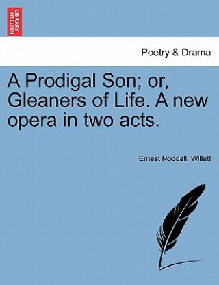 Carte Prodigal Son; Or, Gleaners of Life. a New Opera in Two Acts. Ernest Noddall Willett