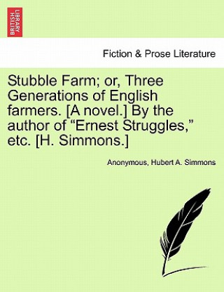 Kniha Stubble Farm; Or, Three Generations of English Farmers. [A Novel.] by the Author of "Ernest Struggles," Etc. [H. Simmons.] Hubert A Simmons