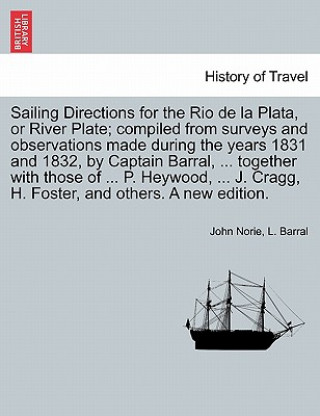 Kniha Sailing Directions for the Rio de La Plata, or River Plate; Compiled from Surveys and Observations Made During the Years 1831 and 1832, by Captain Bar L Barral