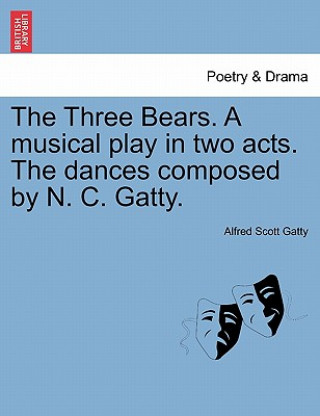 Książka Three Bears. a Musical Play in Two Acts. the Dances Composed by N. C. Gatty. Alfred Scott Gatty