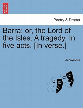 Książka Barra; Or, the Lord of the Isles. a Tragedy. in Five Acts. [In Verse.] Anonymous