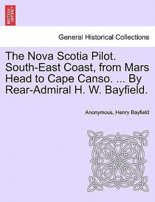 Kniha Nova Scotia Pilot. South-East Coast, from Mars Head to Cape Canso. ... by Rear-Admiral H. W. Bayfield. Henry Bayfield