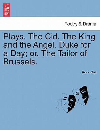 Kniha Plays. The Cid. The King and the Angel. Duke for a Day; or, The Tailor of Brussels. Ross Neil