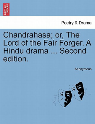 Kniha Chandrahasa; Or, the Lord of the Fair Forger. a Hindu Drama ... Second Edition. Anonymous