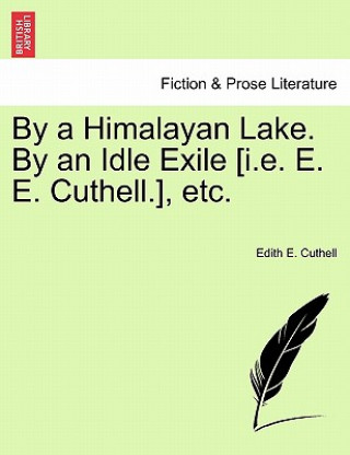 Buch By a Himalayan Lake. by an Idle Exile [I.E. E. E. Cuthell.], Etc. Edith E Cuthell