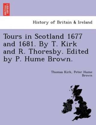 Könyv Tours in Scotland 1677 and 1681. by T. Kirk and R. Thoresby. Edited by P. Hume Brown. Peter Hume Brown