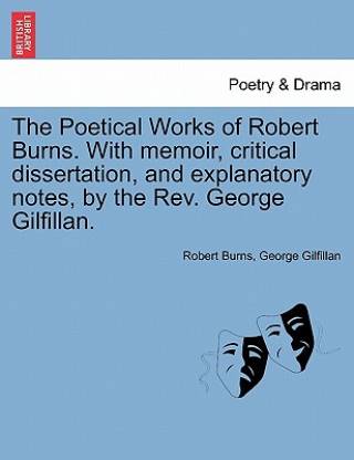 Carte Poetical Works of Robert Burns. with Memoir, Critical Dissertation, and Explanatory Notes, by the REV. George Gilfillan. George Gilfillan