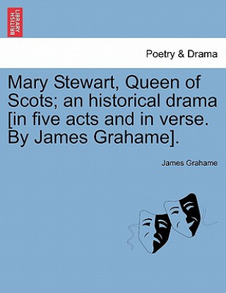Kniha Mary Stewart, Queen of Scots; An Historical Drama [In Five Acts and in Verse. by James Grahame]. James Grahame
