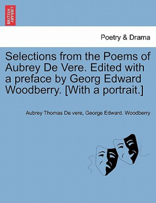 Kniha Selections from the Poems of Aubrey de Vere. Edited with a Preface by Georg Edward Woodberry. [With a Portrait.] George Edward Woodberry