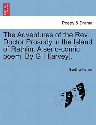 Könyv Adventures of the REV. Doctor Prosody in the Island of Rathlin. a Serio-Comic Poem. by G. H[arvey]. Gardiner Harvey