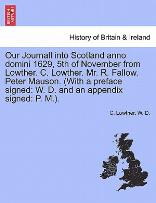 Carte Our Journall Into Scotland Anno Domini 1629, 5th of November from Lowther. C. Lowther. Mr. R. Fallow. Peter Mauson. (with a Preface Signed W D