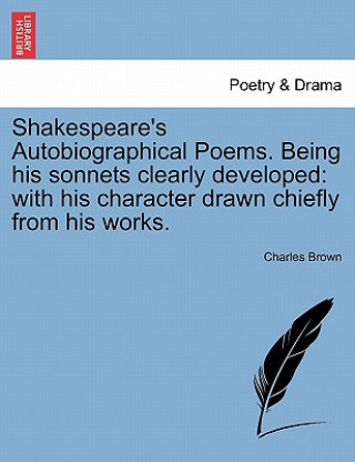 Knjiga Shakespeare's Autobiographical Poems. Being His Sonnets Clearly Developed Charles Brown