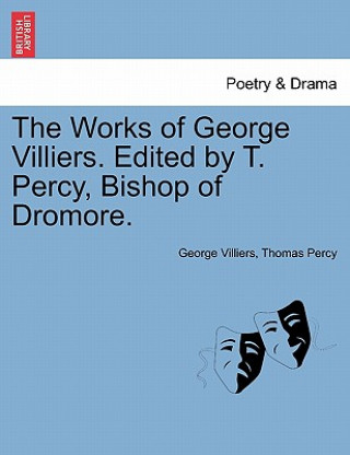 Könyv Works of George Villiers. Edited by T. Percy, Bishop of Dromore. Percy