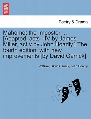 Książka Mahomet the Impostor ... [Adapted, Acts I-IV by James Miller, ACT V by John Hoadly.] the Fourth Edition, with New Improvements [By David Garrick]. John Hoadly