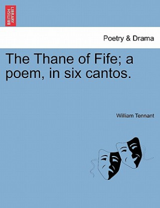 Könyv Thane of Fife; A Poem, in Six Cantos. William Tennant