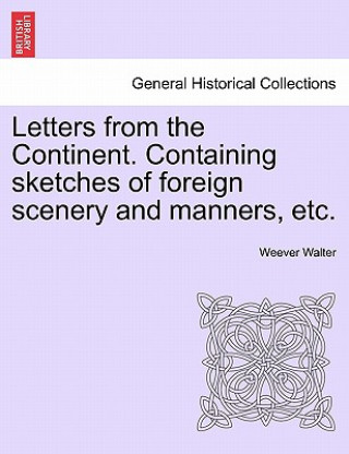 Knjiga Letters from the Continent. Containing Sketches of Foreign Scenery and Manners, Etc. Weever Walter