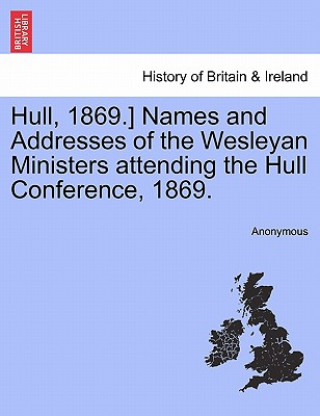 Kniha Hull, 1869.] Names and Addresses of the Wesleyan Ministers Attending the Hull Conference, 1869. Anonymous