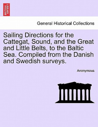 Książka Sailing Directions for the Cattegat, Sound, and the Great and Little Belts, to the Baltic Sea. Compiled from the Danish and Swedish Surveys. Anonymous