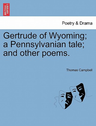 Könyv Gertrude of Wyoming; A Pennsylvanian Tale; And Other Poems. Thomas Campbell