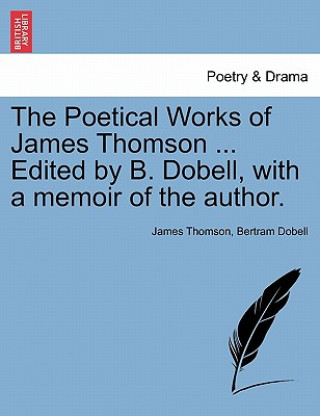 Buch Poetical Works of James Thomson ... Edited by B. Dobell, with a Memoir of the Author. Bertram Dobell