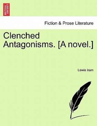 Книга Clenched Antagonisms. [A Novel.] Lewis Iram