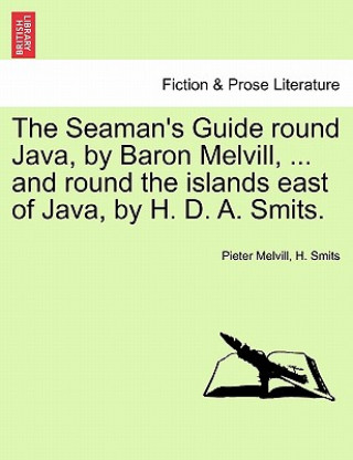 Könyv Seaman's Guide Round Java, by Baron Melvill, ... and Round the Islands East of Java, by H. D. A. Smits. H Smits