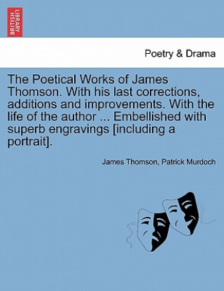 Kniha Poetical Works of James Thomson. with His Last Corrections, Additions and Improvements. with the Life of the Author ... Embellished with Superb Engrav Patrick Murdoch