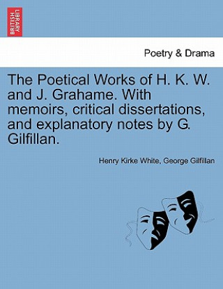 Könyv Poetical Works of H. K. W. and J. Grahame. with Memoirs, Critical Dissertations, and Explanatory Notes by G. Gilfillan. George Gilfillan