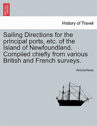 Livre Sailing Directions for the Principal Ports, Etc. of the Island of Newfoundland. Compiled Chiefly from Various British and French Surveys. Anonymous