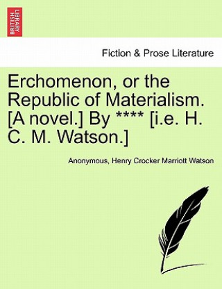 Livre Erchomenon, or the Republic of Materialism. [A Novel.] by **** [I.E. H. C. M. Watson.] Henry Crocker Marriott Watson