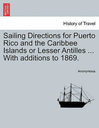 Carte Sailing Directions for Puerto Rico and the Caribbee Islands or Lesser Antilles ... with Additions to 1869. Anonymous