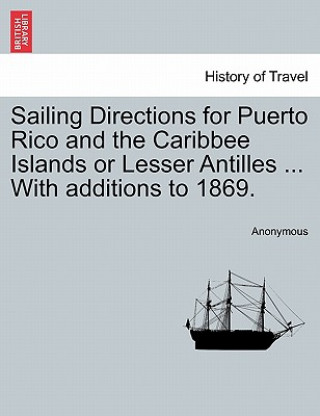 Książka Sailing Directions for Puerto Rico and the Caribbee Islands or Lesser Antilles ... with Additions to 1869. Anonymous